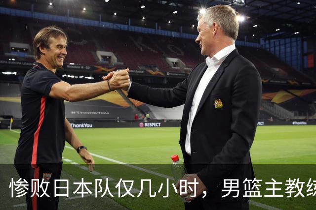 惨败日本队仅几小时，男篮主教练郭士强上热搜，胡明轩承认出问题